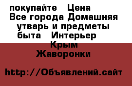 покупайте › Цена ­ 668 - Все города Домашняя утварь и предметы быта » Интерьер   . Крым,Жаворонки